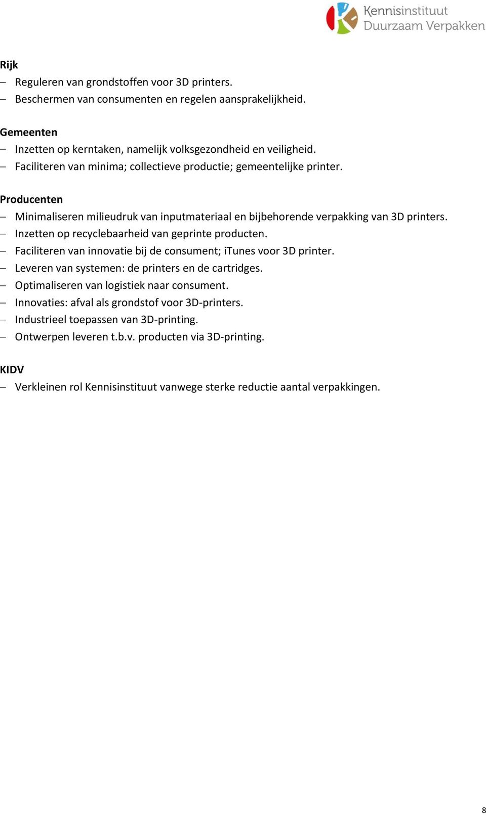 Inzetten op recyclebaarheid van geprinte producten. Faciliteren van innovatie bij de consument; itunes voor 3D printer. Leveren van systemen: de printers en de cartridges.