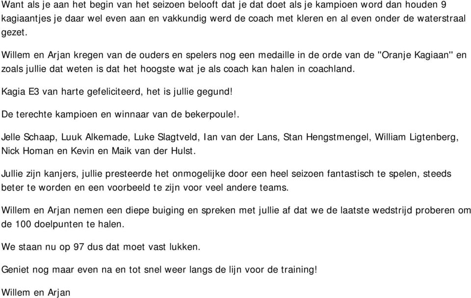Willem en Arjan kregen van de ouders en spelers nog een medaille in de orde van de ''Oranje Kagiaan'' en zoals jullie dat weten is dat het hoogste wat je als coach kan halen in coachland.
