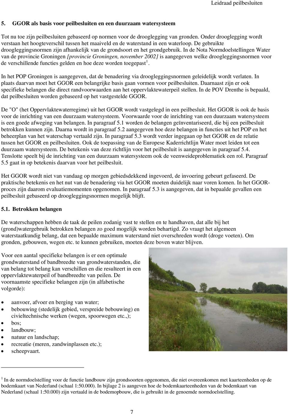 In de Nota Normdoelstellingen Water van de provincie Groningen [provincie Groningen, november 2002] is aangegeven welke droogleggingsnormen voor de verschillende functies gelden en hoe deze worden