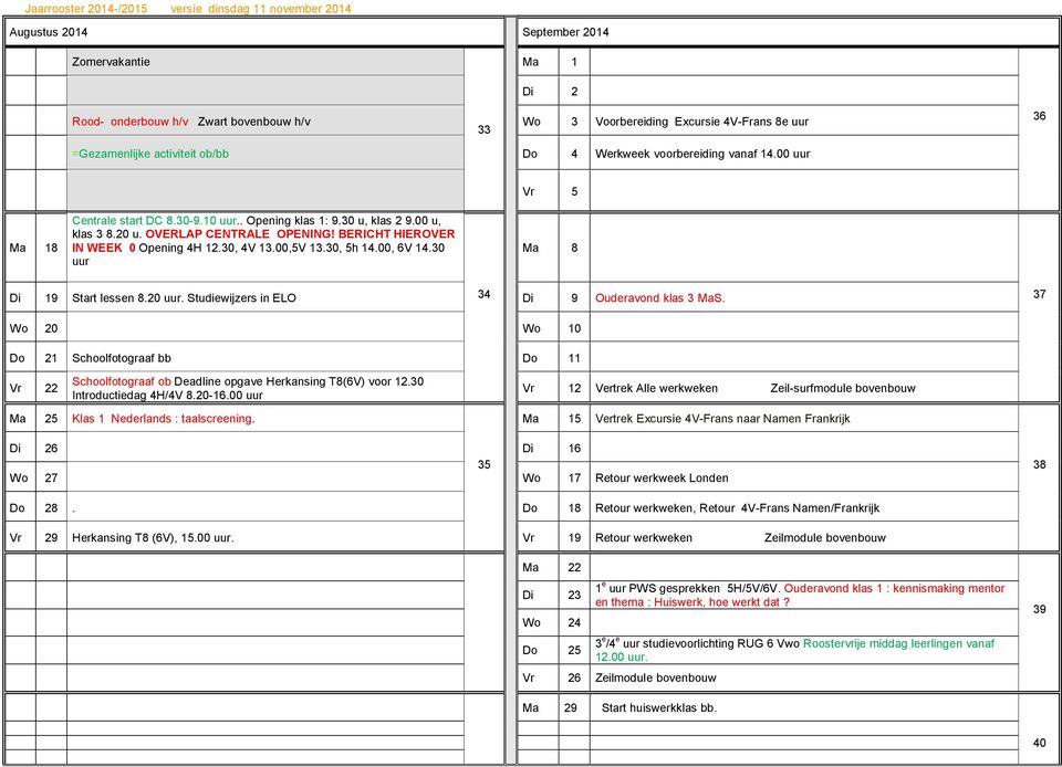 BERICHT HIEROVER IN WEEK 0 Opening 4H 12.30, 4V 13.00,5V 13.30, 5h 14.00, 6V 14.30 uur 8 Di 19 Start lessen 8.20 uur. Studiewijzers in ELO 34 Di 9 Ouderavond klas 3 S.