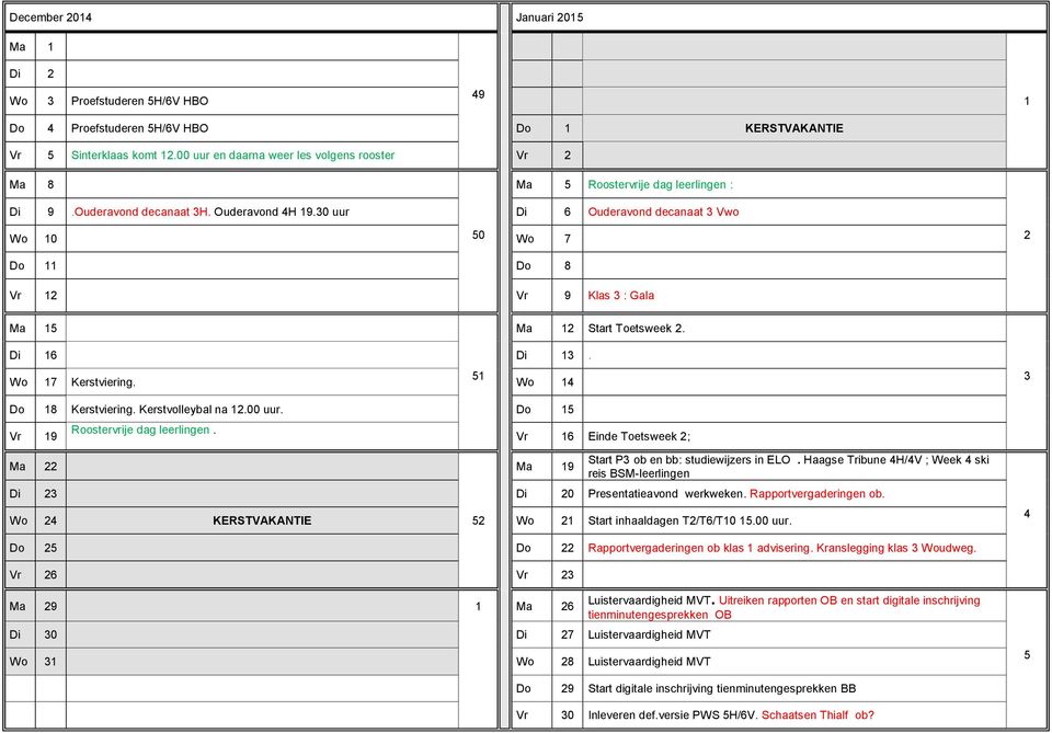 30 uur Di 6 Ouderavond decanaat 3 Vwo Wo 10 50 Wo 7 2 Do 11 Do 8 Vr 12 Vr 9 Klas 3 : Gala 15 12 Start Toetsweek 2. Di 16 Di 13. 51 Wo 17 Kerstviering. Wo 14 3 Do 18 Kerstviering. Kerstvolleybal na 12.