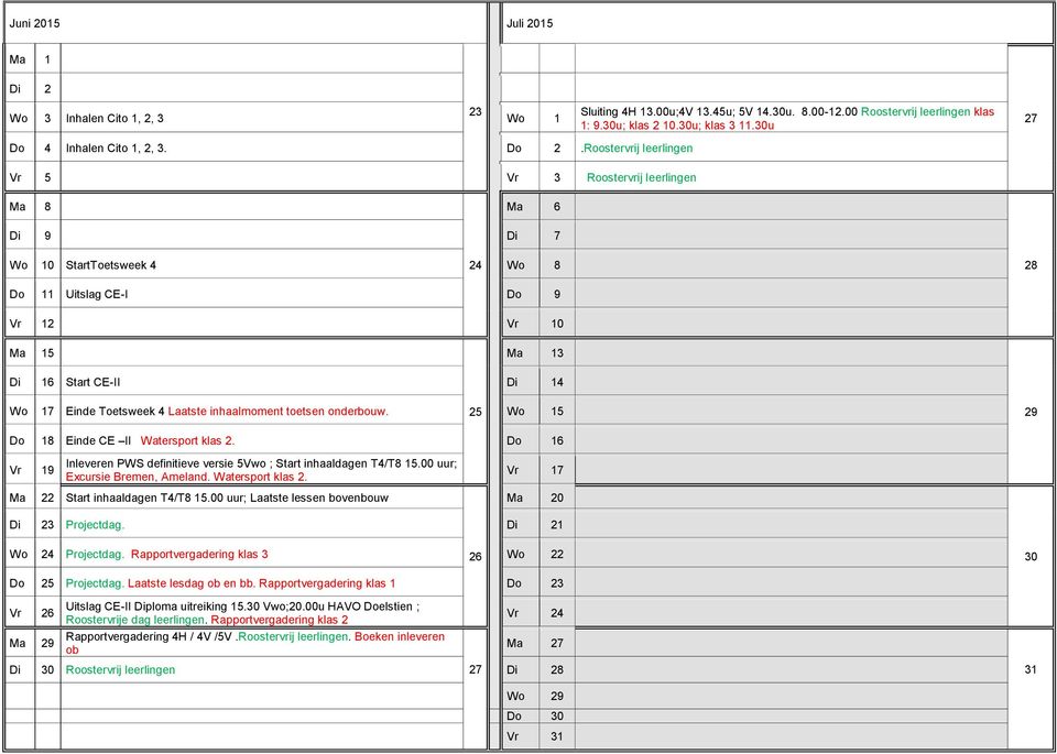 30u 27 Vr 5 Vr 3 Roostervrij leerlingen 8 6 Di 9 Di 7 Wo 10 StartToetsweek 4 24 Wo 8 28 Do 11 Uitslag CE-I Do 9 Vr 12 Vr 10 15 13 Di 16 Start CE-II Di 14 Wo 17 Einde Toetsweek 4 Laatste inhaalmoment