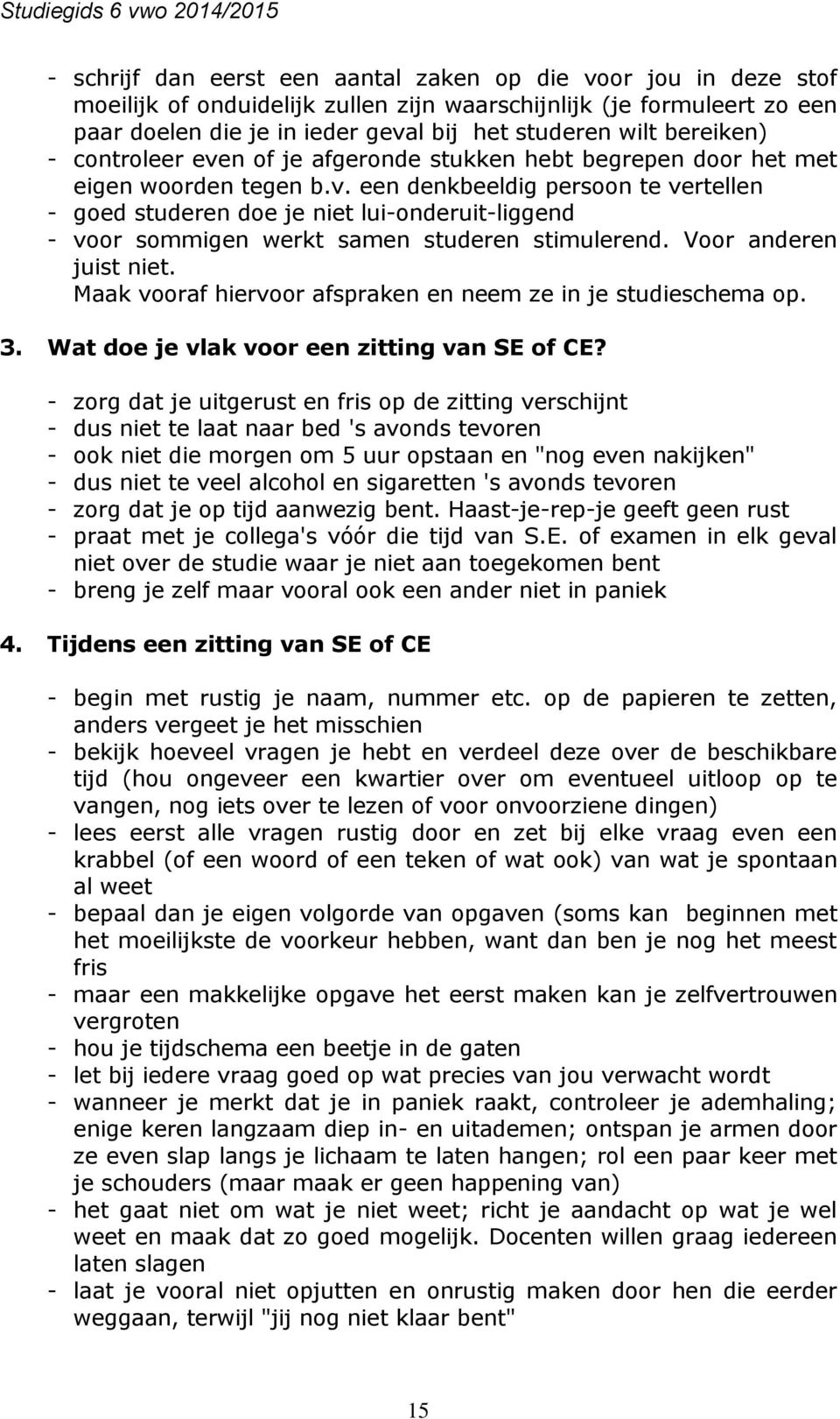 Voor anderen juist niet. Maak vooraf hiervoor afspraken en neem ze in je studieschema op. 3. Wat doe je vlak voor een zitting van SE of CE?