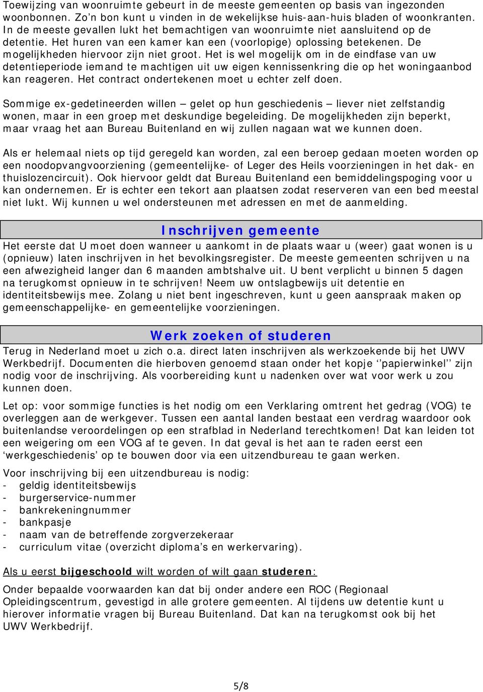 Het is wel mogelijk om in de eindfase van uw detentieperiode iemand te machtigen uit uw eigen kennissenkring die op het woningaanbod kan reageren. Het contract ondertekenen moet u echter zelf doen.