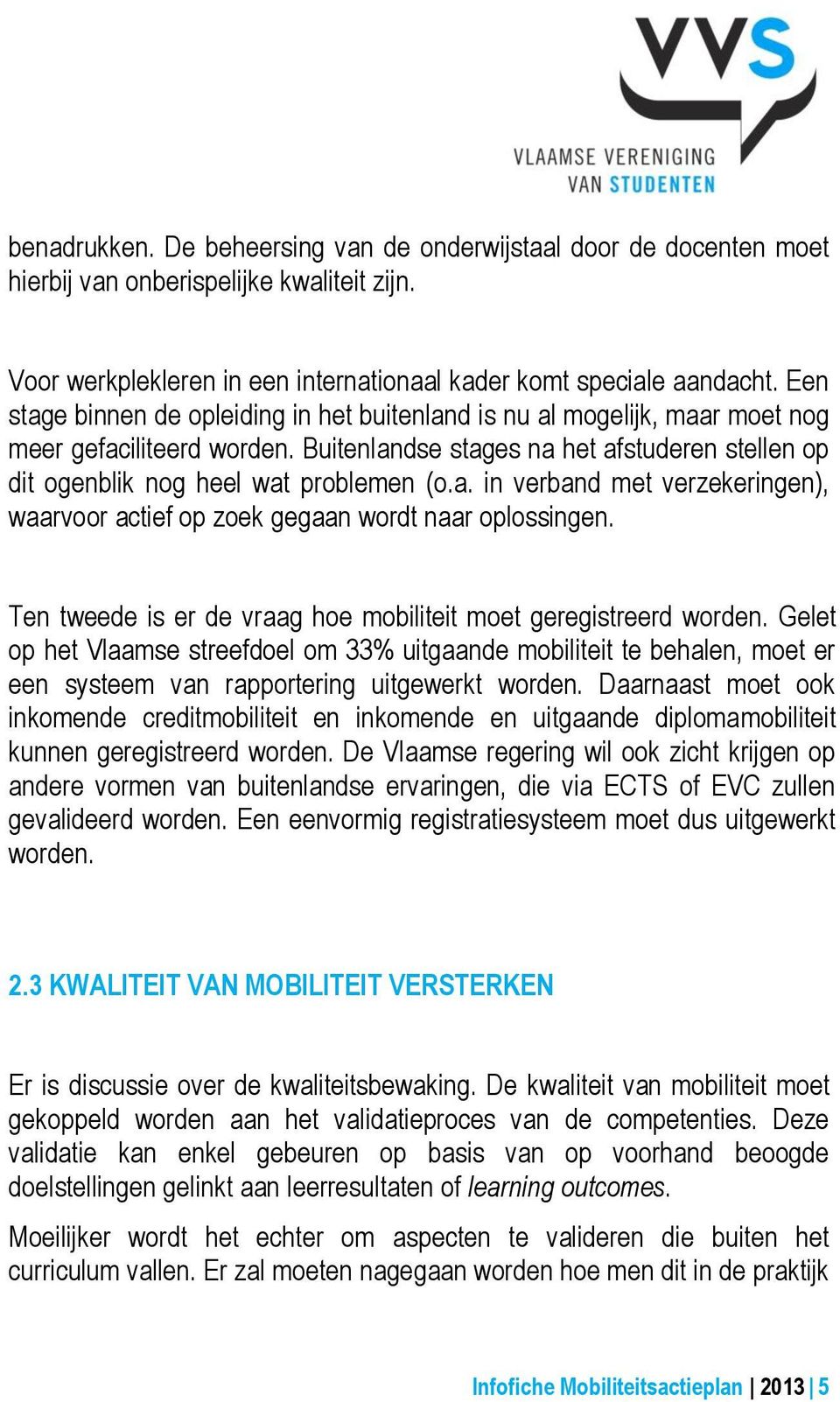 Ten tweede is er de vraag hoe mobiliteit moet geregistreerd worden. Gelet op het Vlaamse streefdoel om 33% uitgaande mobiliteit te behalen, moet er een systeem van rapportering uitgewerkt worden.