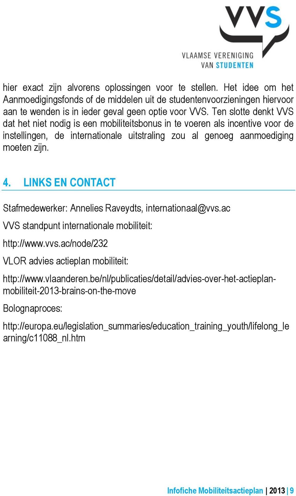 LINKS EN CONTACT Stafmedewerker: Annelies Raveydts, internationaal@vvs.ac VVS standpunt internationale mobiliteit: http://www.vvs.ac/node/232 VLOR advies actieplan mobiliteit: http://www.vlaanderen.