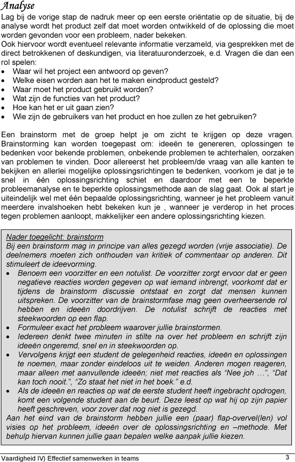 Welke eisen worden aan het te maken eindproduct gesteld? Waar moet het product gebruikt worden? Wat zijn de functies van het product? Hoe kan het er uit gaan zien?