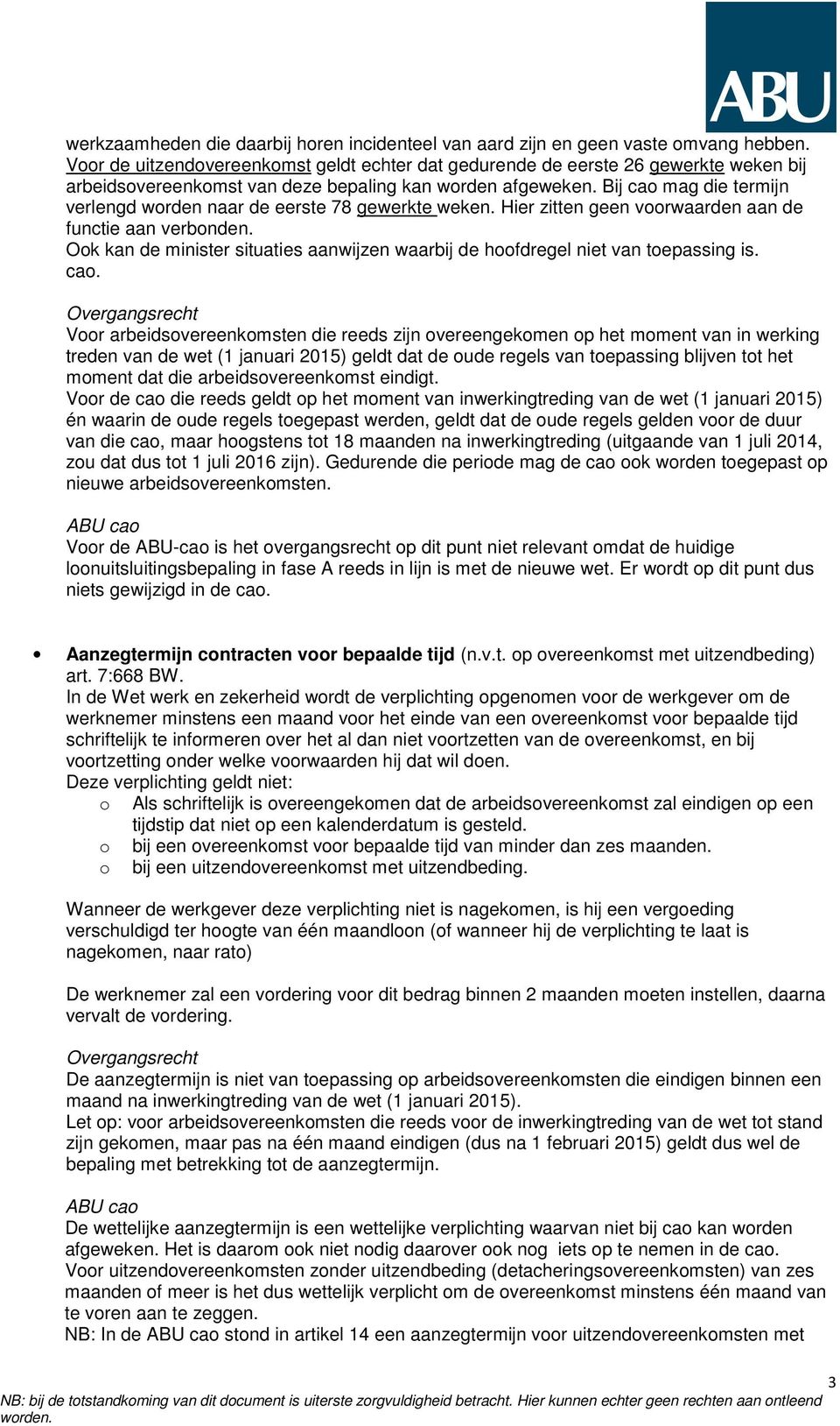 Bij cao mag die termijn verlengd worden naar de eerste 78 gewerkte weken. Hier zitten geen voorwaarden aan de functie aan verbonden.