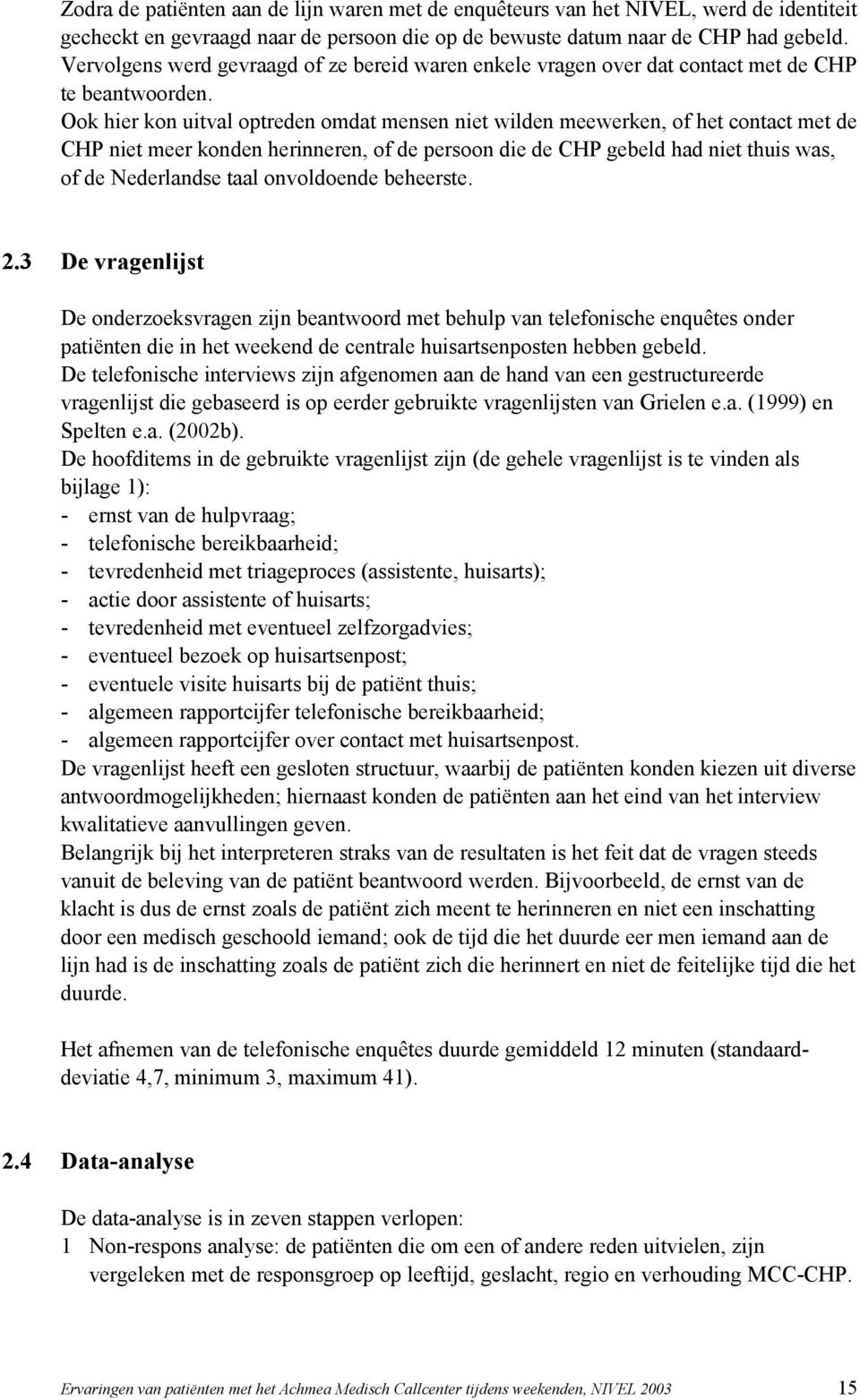 Ook hier kon uitval optreden omdat mensen niet wilden meewerken, of het contact met de CHP niet meer konden herinneren, of de persoon die de CHP gebeld had niet thuis was, of de Nederlandse taal