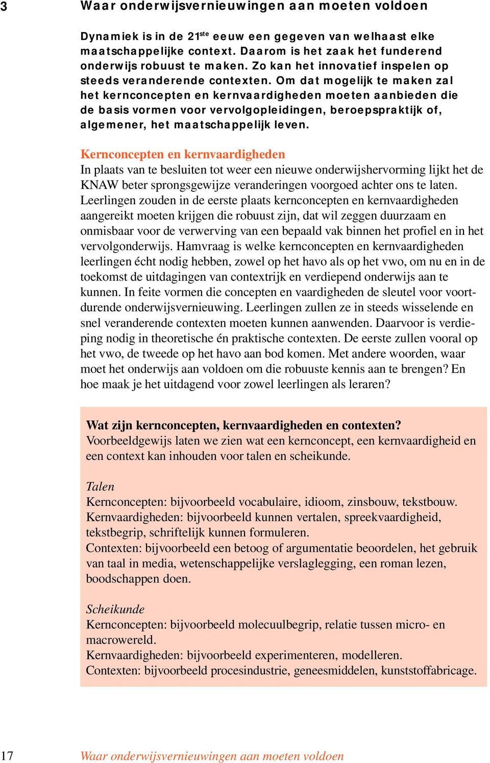 Om dat mogelijk te maken zal het kernconcepten en kernvaardigheden moeten aanbieden die de basis vormen voor vervolgopleidingen, beroepspraktijk of, algemener, het maatschappelijk leven.