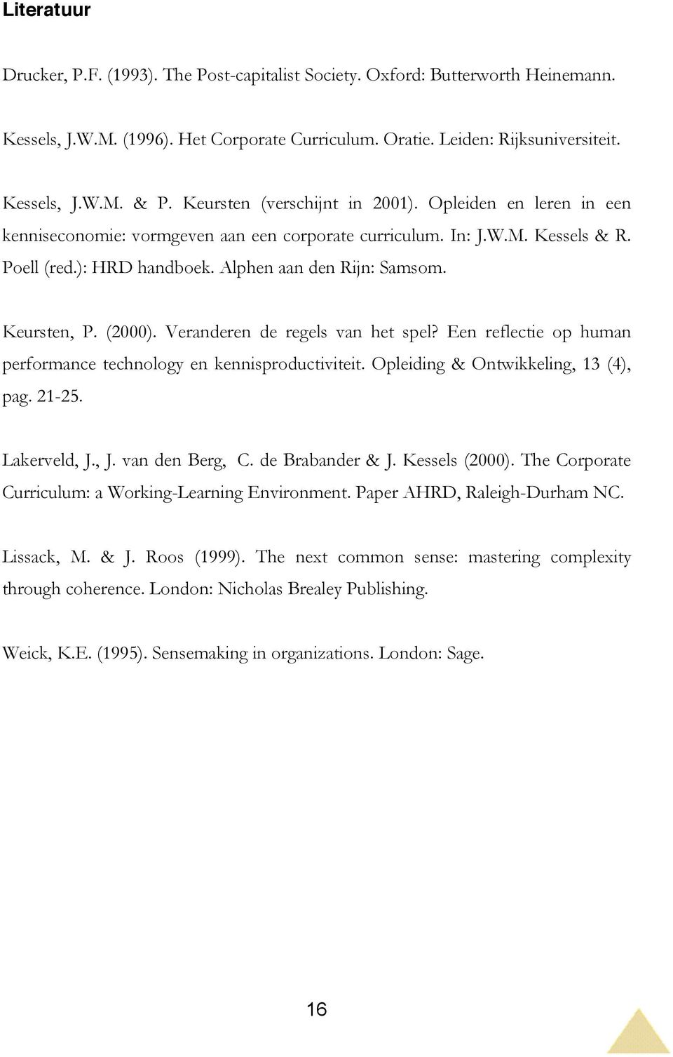 Keursten, P. (2000). Veranderen de regels van het spel? Een reflectie op human performance technology en kennisproductiviteit. Opleiding & Ontwikkeling, 13 (4), pag. 21-25. Lakerveld, J.