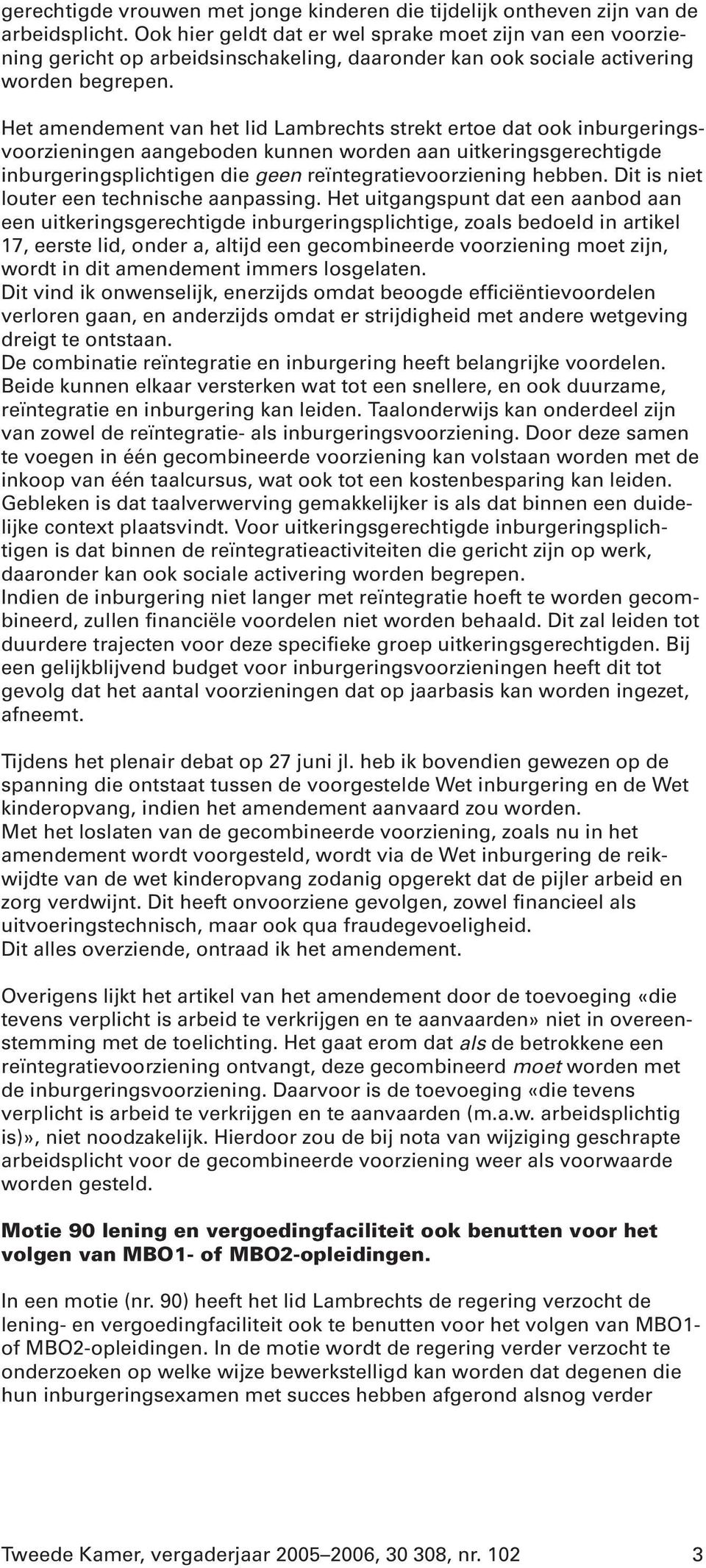 Het amendement van het lid Lambrechts strekt ertoe dat ook inburgeringsvoorzieningen aangeboden kunnen worden aan uitkeringsgerechtigde inburgeringsplichtigen die geen reïntegratievoorziening hebben.