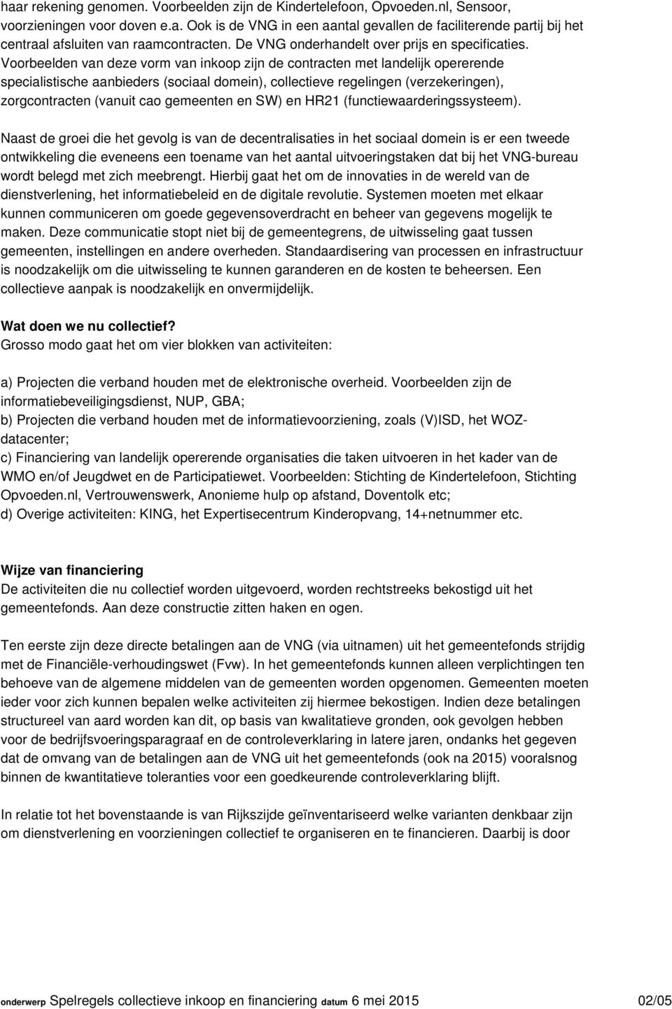 Voorbeelden van deze vorm van inkoop zijn de contracten met landelijk opererende specialistische aanbieders (sociaal domein), collectieve regelingen (verzekeringen), zorgcontracten (vanuit cao