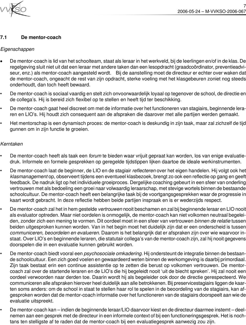 Bij de aanstelling moet de directeur er echter over waken dat de mentor-coach, ongeacht de rest van zijn opdracht, sterke voeling met het klasgebeuren zoniet nog steeds onderhoudt, dan toch heeft