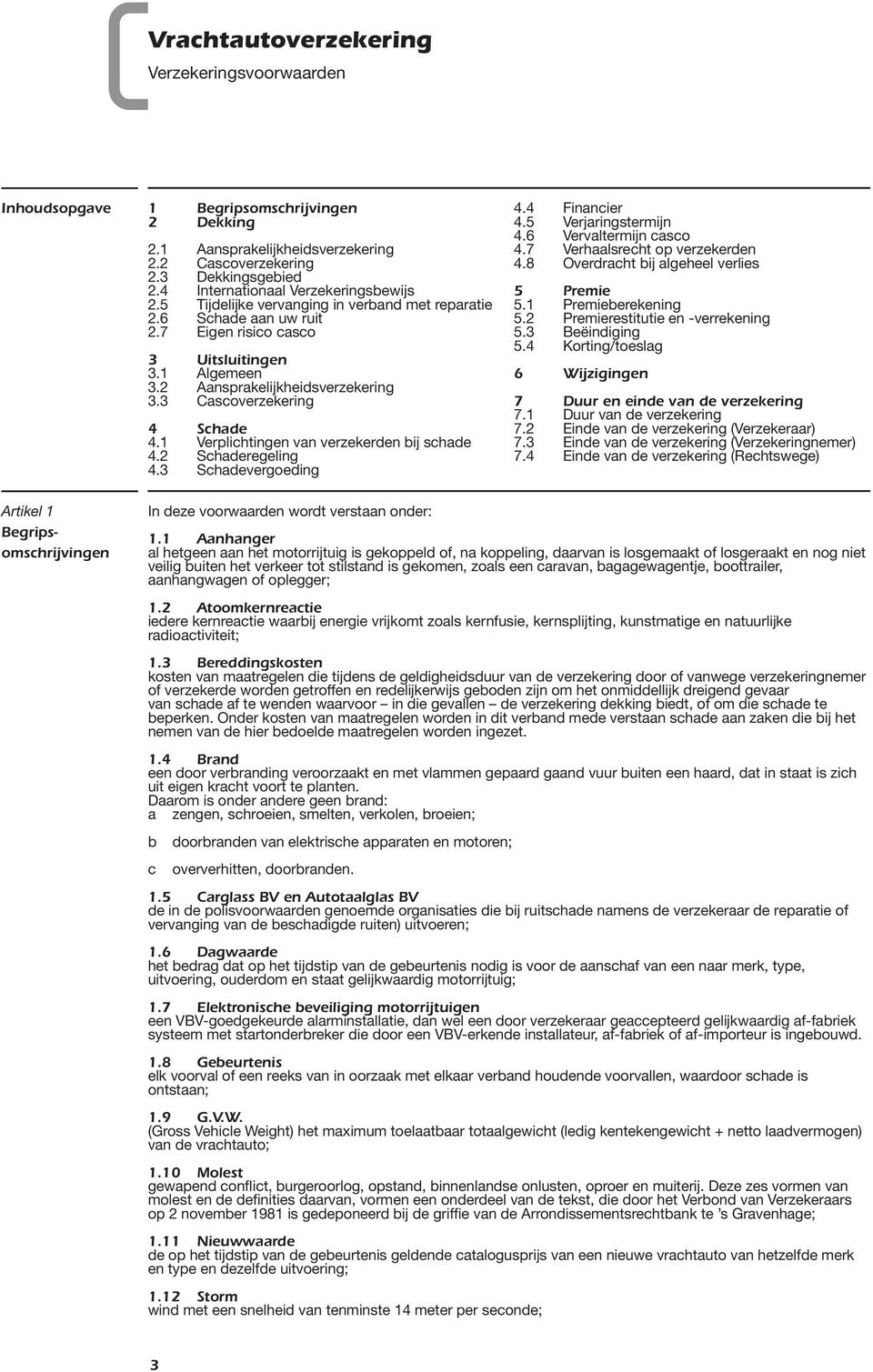 3 Cascoverzekering 4 Schade 4.1 Verplichtingen van verzekerden bij schade 4.2 Schaderegeling 4.3 Schadevergoeding 4.4 Financier 4.5 Verjaringstermijn 4.6 Vervaltermijn casco 4.