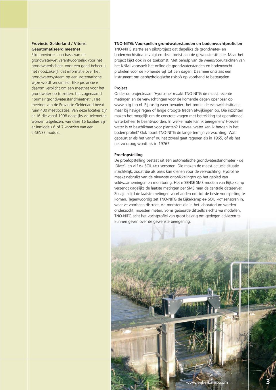Elke provincie is daarom verplicht om een meetnet voor het grondwater op te zetten: het zogenaamd primair grondwaterstandmeetnet. Het meetnet van de Provincie Gelderland bevat ruim 400 meetlocaties.