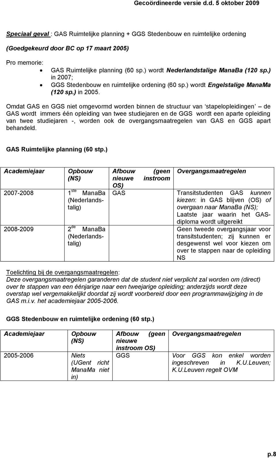 Omdat GAS en GGS niet omgevormd worden binnen de structuur van stapelopleidingen de GAS wordt immers één opleiding van twee studiejaren en de GGS wordt een aparte opleiding van twee studiejaren -,