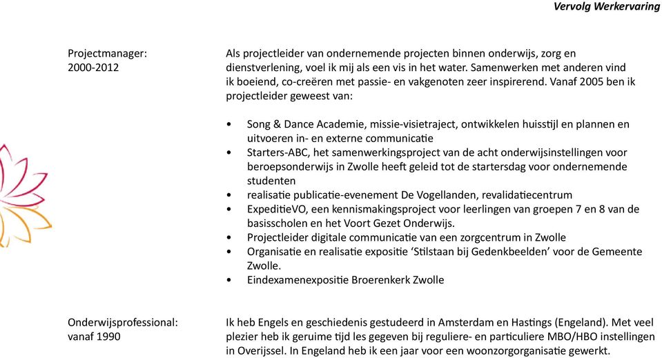 Vanaf 2005 ben ik projectleider geweest van: Song & Dance Academie, missie-visietraject, ontwikkelen huisstijl en plannen en uitvoeren in- en externe communicatie Starters-ABC, het