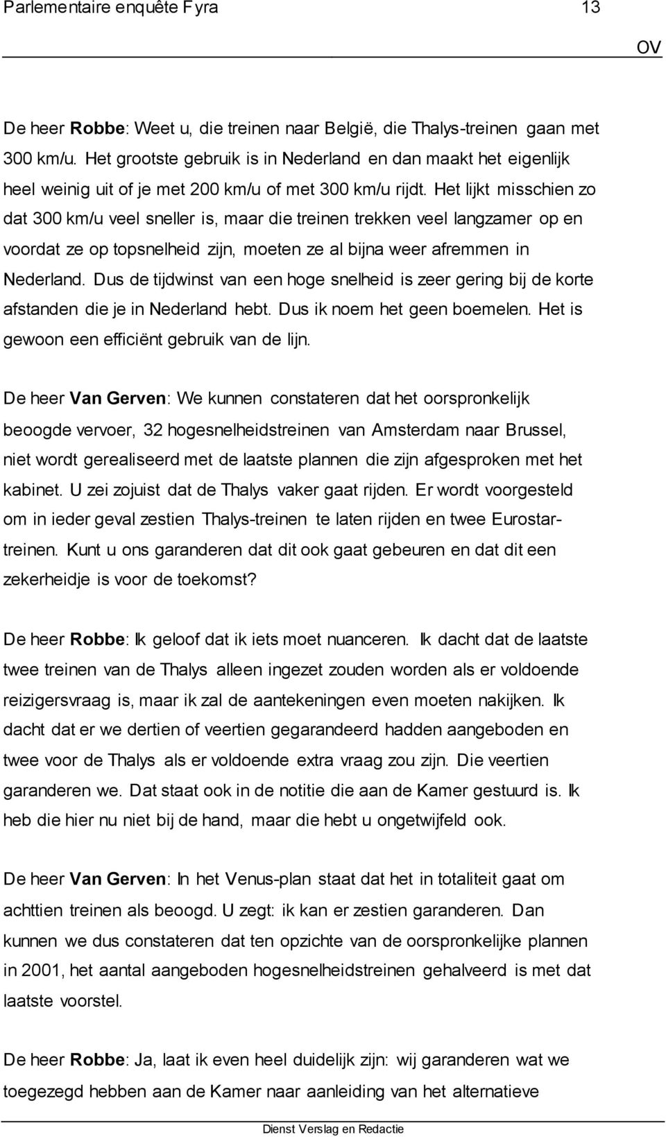 Het lijkt misschien zo dat 300 km/u veel sneller is, maar die treinen trekken veel langzamer op en voordat ze op topsnelheid zijn, moeten ze al bijna weer afremmen in Nederland.