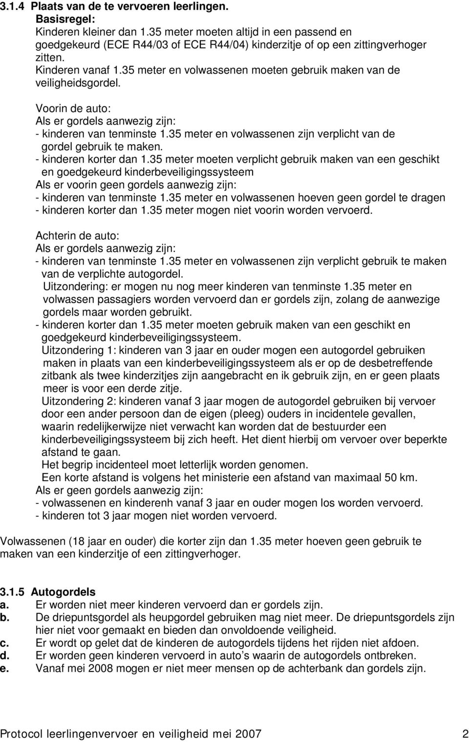 35 meter en volwassenen moeten gebruik maken van de veiligheidsgordel. Voorin de auto: Als er gordels aanwezig zijn: - kinderen van tenminste 1.