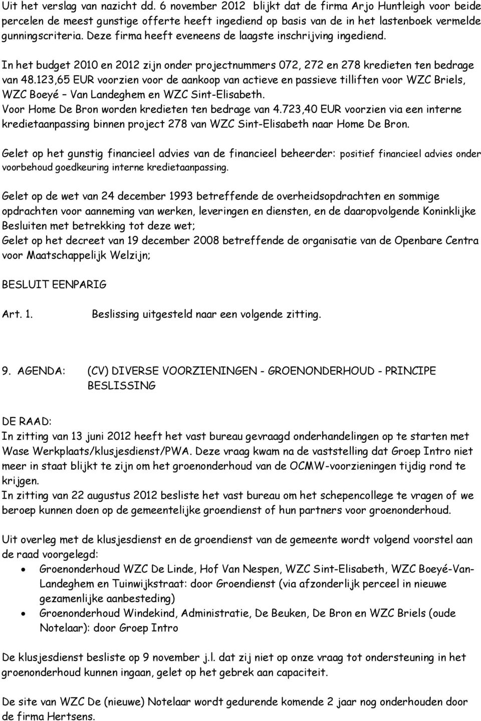 Deze firma heeft eveneens de laagste inschrijving ingediend. In het budget 2010 en 2012 zijn onder projectnummers 072, 272 en 278 kredieten ten bedrage van 48.