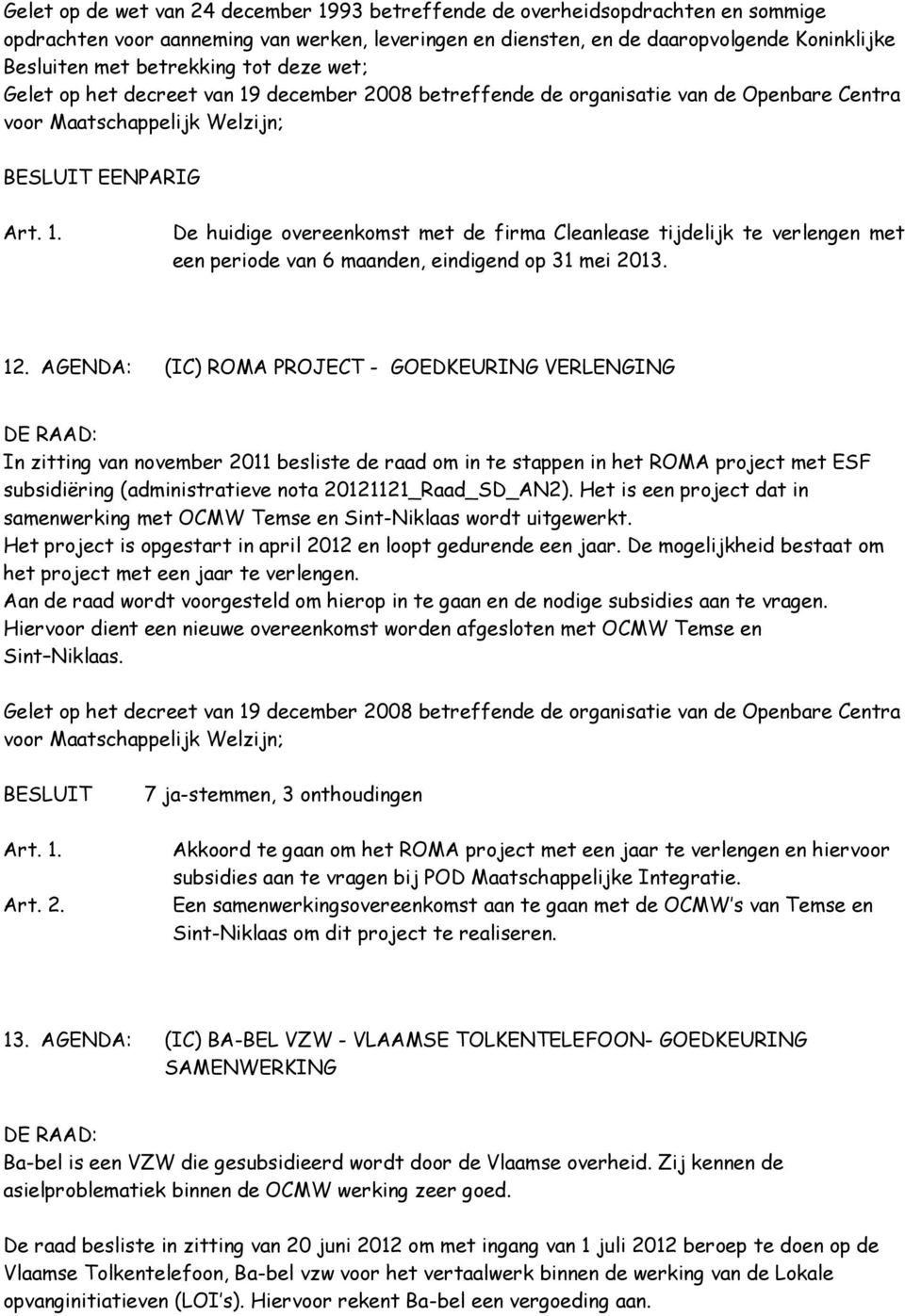 AGENDA: (IC) ROMA PROJECT - GOEDKEURING VERLENGING In zitting van november 2011 besliste de raad om in te stappen in het ROMA project met ESF subsidiëring (administratieve nota 20121121_Raad_SD_AN2).