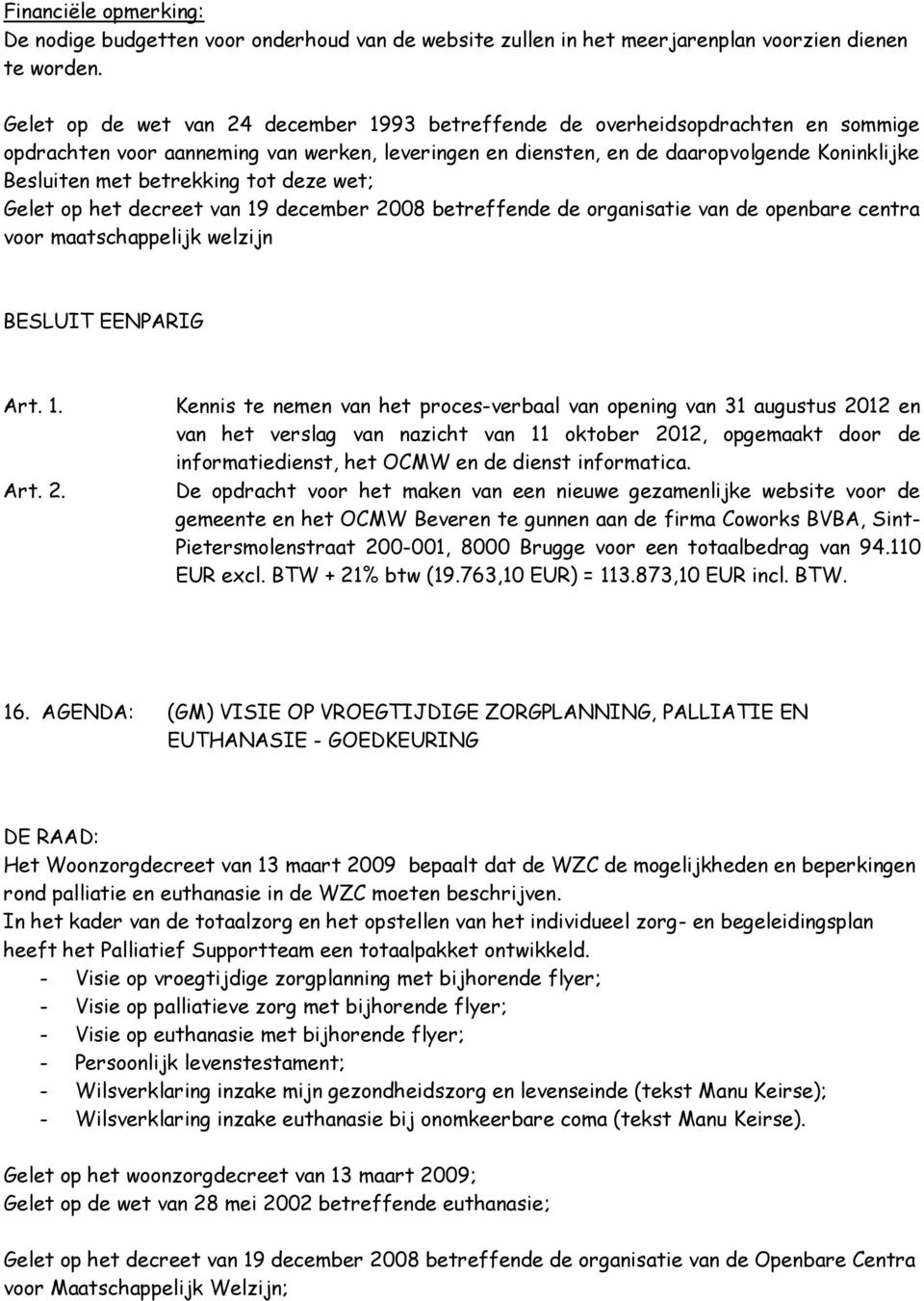 betrekking tot deze wet; Gelet op het decreet van 19 december 2008 betreffende de organisatie van de openbare centra voor maatschappelijk welzijn Kennis te nemen van het proces-verbaal van opening