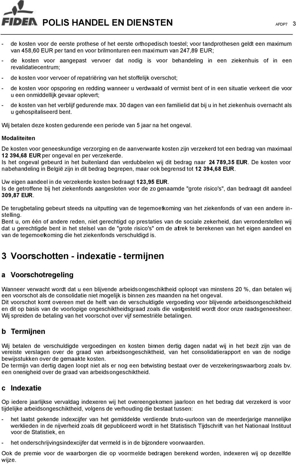 - de kosten voor opsporing en redding wanneer u verdwaald of vermist bent of in een situatie verkeert die voor u een onmiddellijk gevaar oplevert; - de kosten van het verblijf gedurende max.