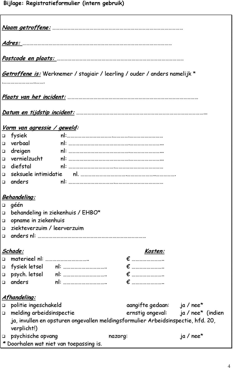 .... anders nl:. Behandeling: géén behandeling in ziekenhuis / EHBO* opname in ziekenhuis ziekteverzuim / leerverzuim anders nl: Schade: Kosten: materieel nl:.... fysiek letsel nl:.... psych.