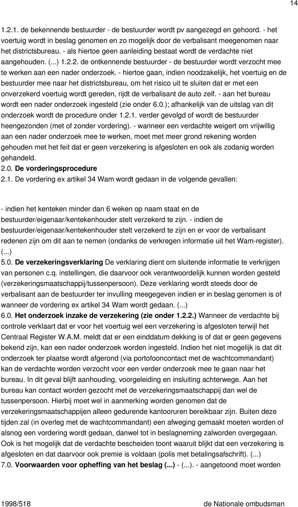 - hiertoe gaan, indien noodzakelijk, het voertuig en de bestuurder mee naar het districtsbureau, om het risico uit te sluiten dat er met een onverzekerd voertuig wordt gereden, rijdt de verbalisant