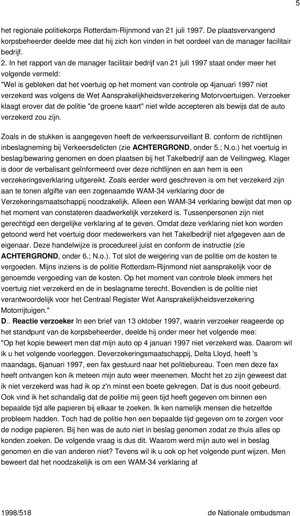 In het rapport van de manager facilitair bedrijf van 21 juli 1997 staat onder meer het volgende vermeld: "Wel is gebleken dat het voertuig op het moment van controle op 4januari 1997 niet verzekerd