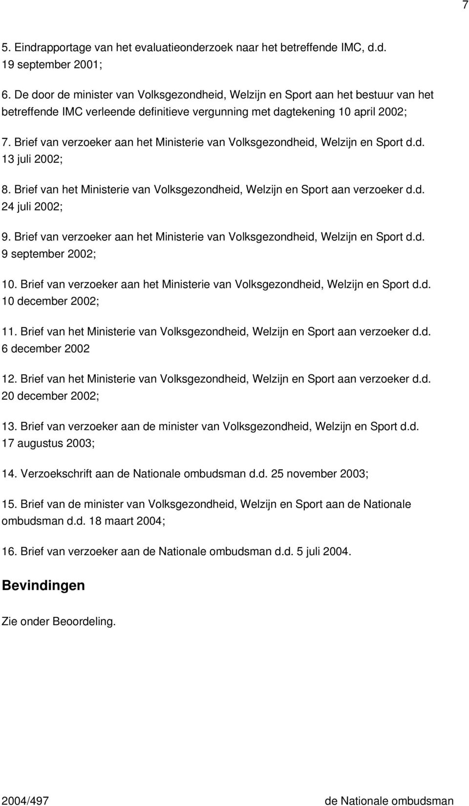 Brief van verzoeker aan het Ministerie van Volksgezondheid, Welzijn en Sport d.d. 13 juli 2002; 8. Brief van het Ministerie van Volksgezondheid, Welzijn en Sport aan verzoeker d.d. 24 juli 2002; 9.