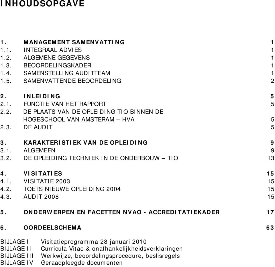 VISITATIES 15 4.1. VISITATIE 2003 15 4.2. TOETS NIEUWE OPLEIDING 2004 15 4.3. AUDIT 2008 15 5. ONDERWERPEN EN FACETTEN NVAO - ACCREDITATIEKADER 17 6.