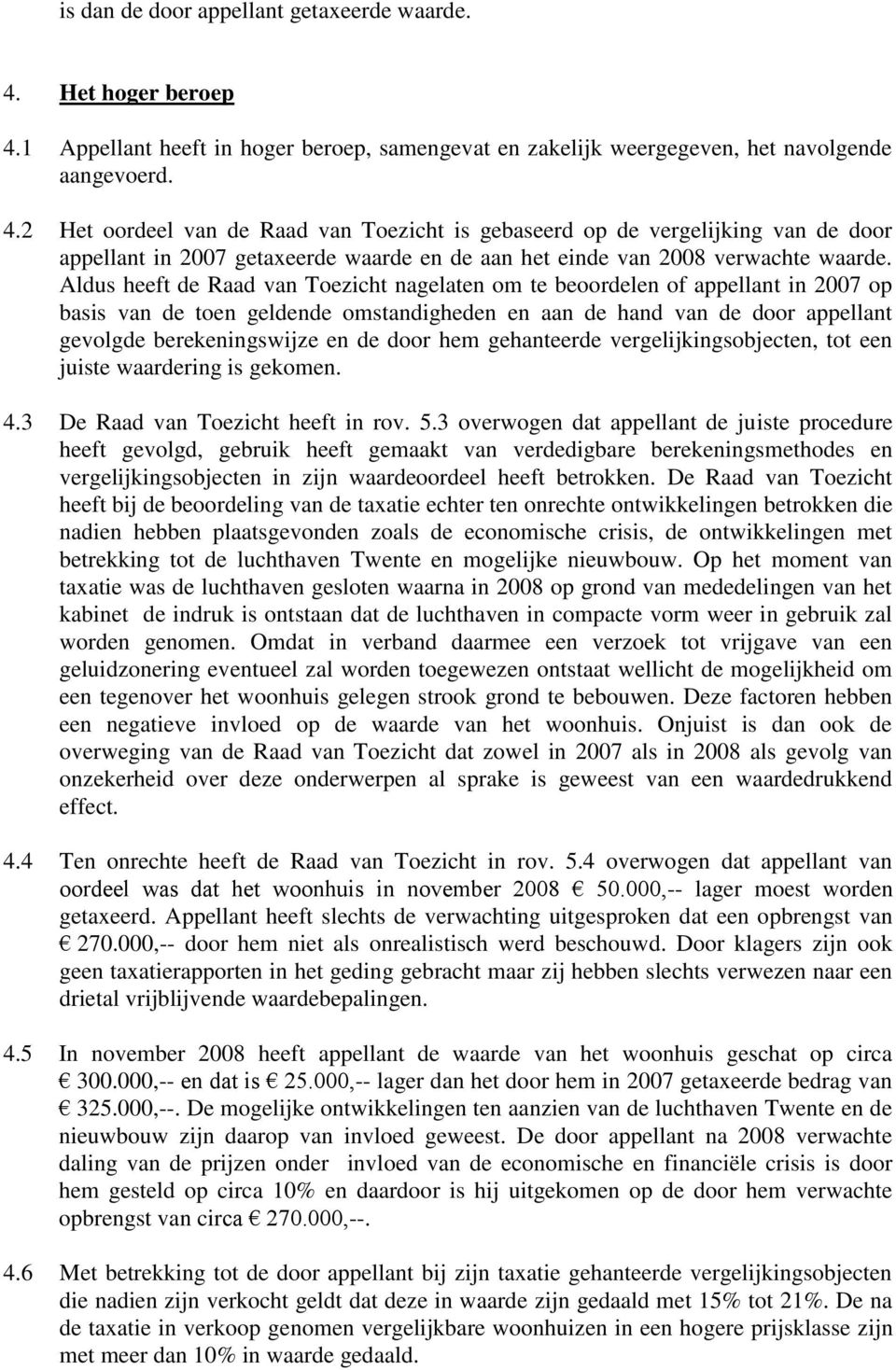 Aldus heeft de Raad van Toezicht nagelaten om te beoordelen of appellant in 2007 op basis van de toen geldende omstandigheden en aan de hand van de door appellant gevolgde berekeningswijze en de door