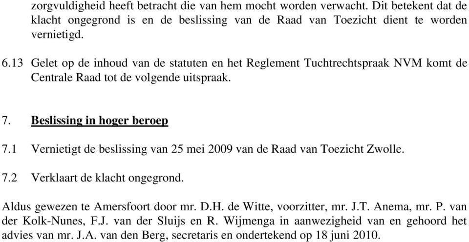 1 Vernietigt de beslissing van 25 mei 2009 van de Raad van Toezicht Zwolle. 7.2 Verklaart de klacht ongegrond. Aldus gewezen te Amersfoort door mr. D.H.