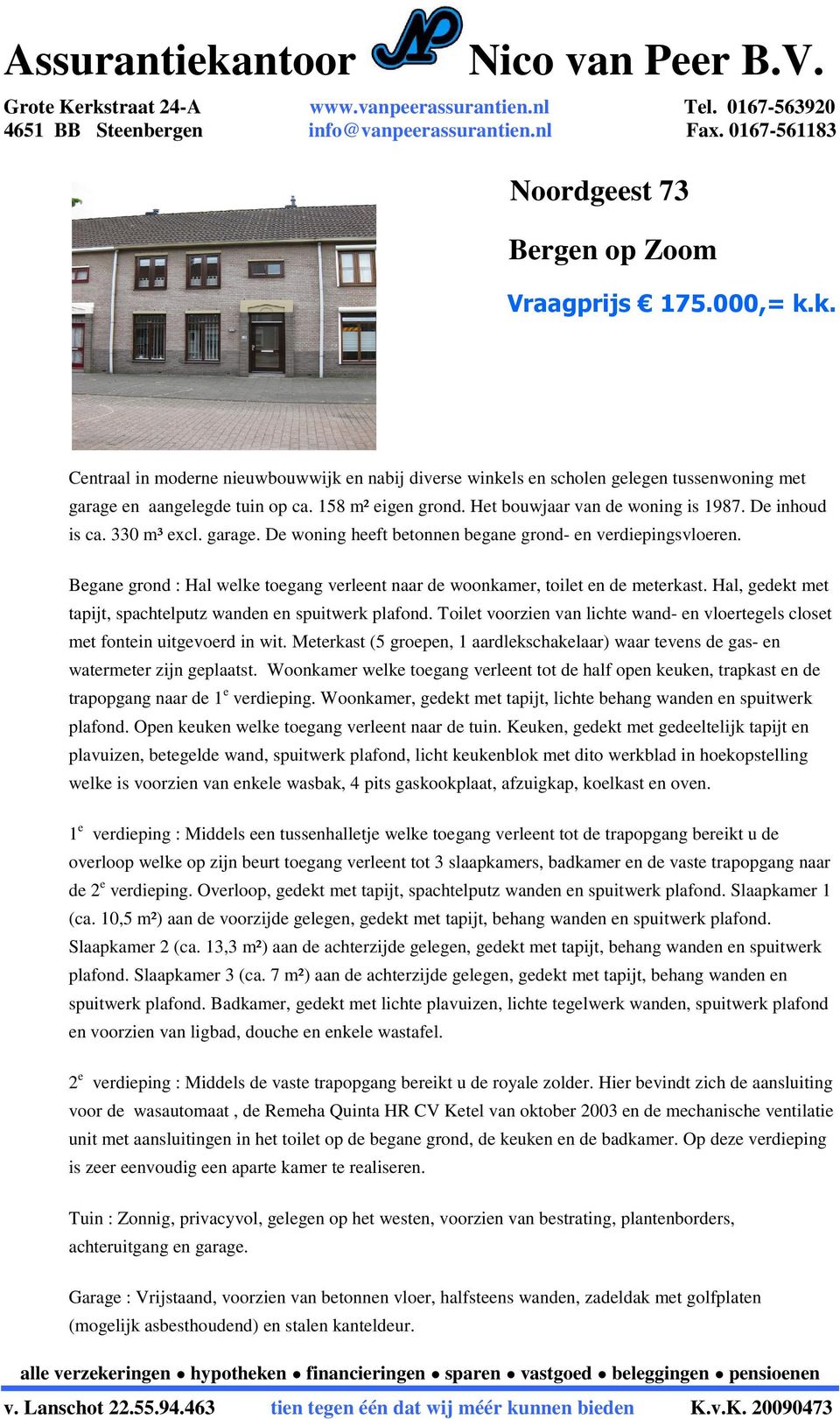 De inhoud is ca. 330 m³ excl. garage. De woning heeft betonnen begane grond- en verdiepingsvloeren. Begane grond : Hal welke toegang verleent naar de woonkamer, toilet en de meterkast.