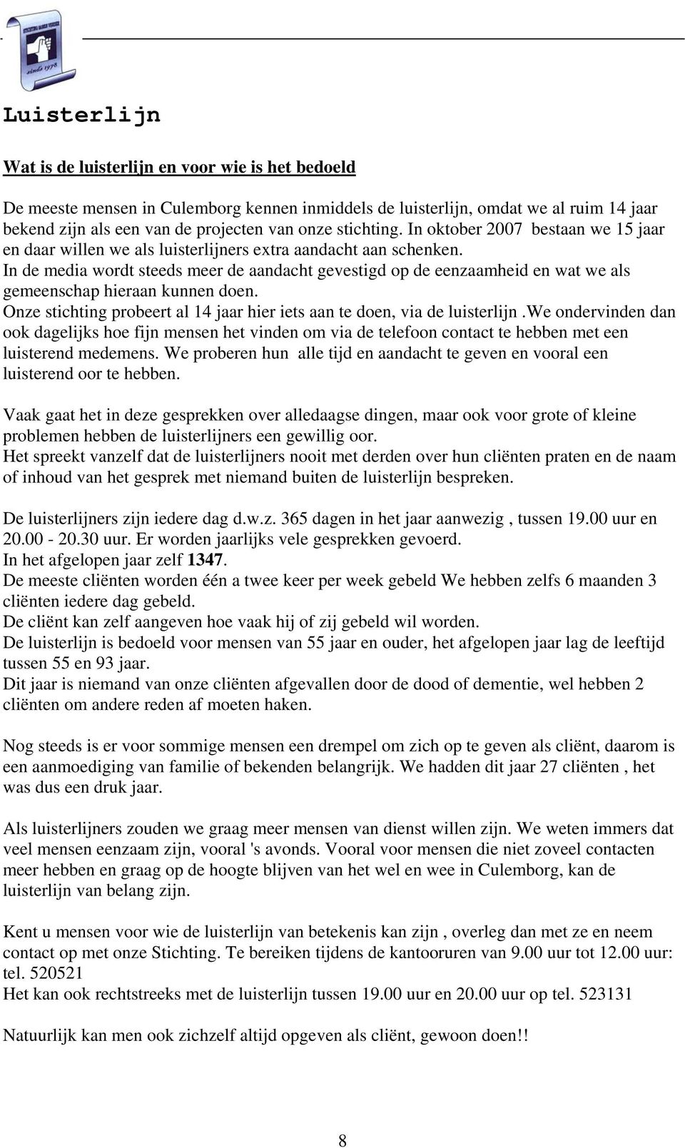 In de media wordt steeds meer de aandacht gevestigd op de eenzaamheid en wat we als gemeenschap hieraan kunnen doen. Onze stichting probeert al 14 jaar hier iets aan te doen, via de luisterlijn.