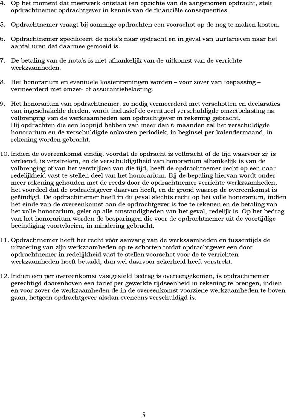 Opdrachtnemer specificeert de nota s naar opdracht en in geval van uurtarieven naar het aantal uren dat daarmee gemoeid is. 7.