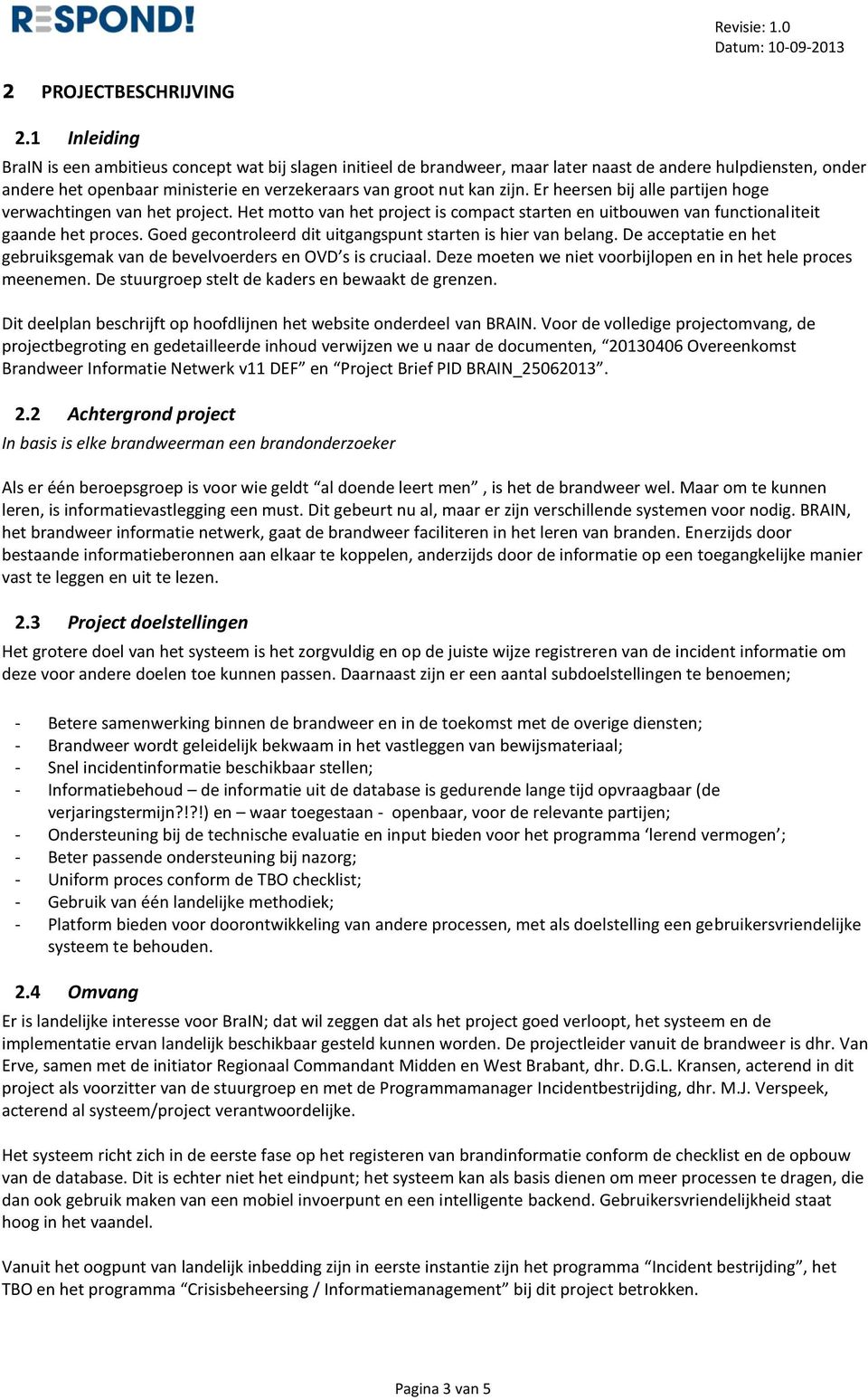 Er heersen bij alle partijen hoge verwachtingen van het project. Het motto van het project is compact starten en uitbouwen van functionaliteit gaande het proces.