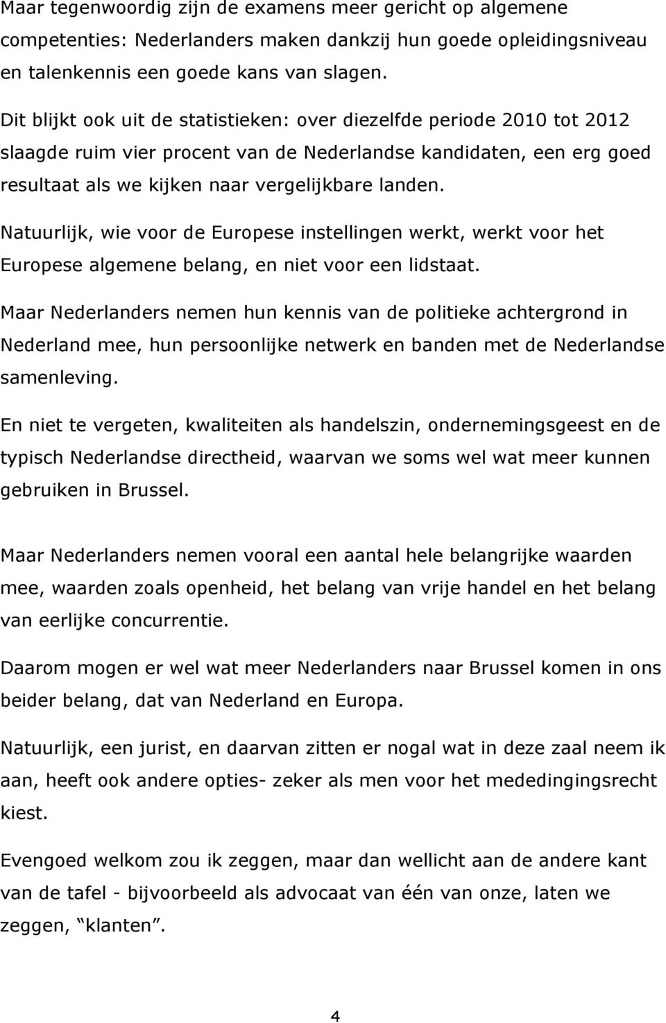 Natuurlijk, wie voor de Europese instellingen werkt, werkt voor het Europese algemene belang, en niet voor een lidstaat.