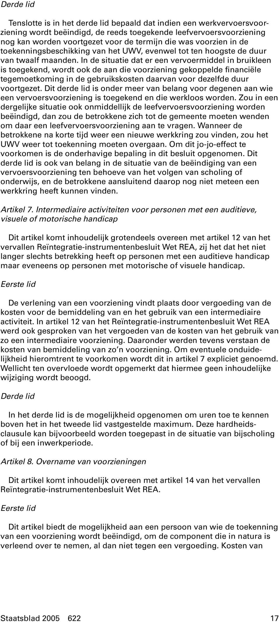 In de situatie dat er een vervoermiddel in bruikleen is toegekend, wordt ook de aan die voorziening gekoppelde financiële tegemoetkoming in de gebruikskosten daarvan voor dezelfde duur voortgezet.