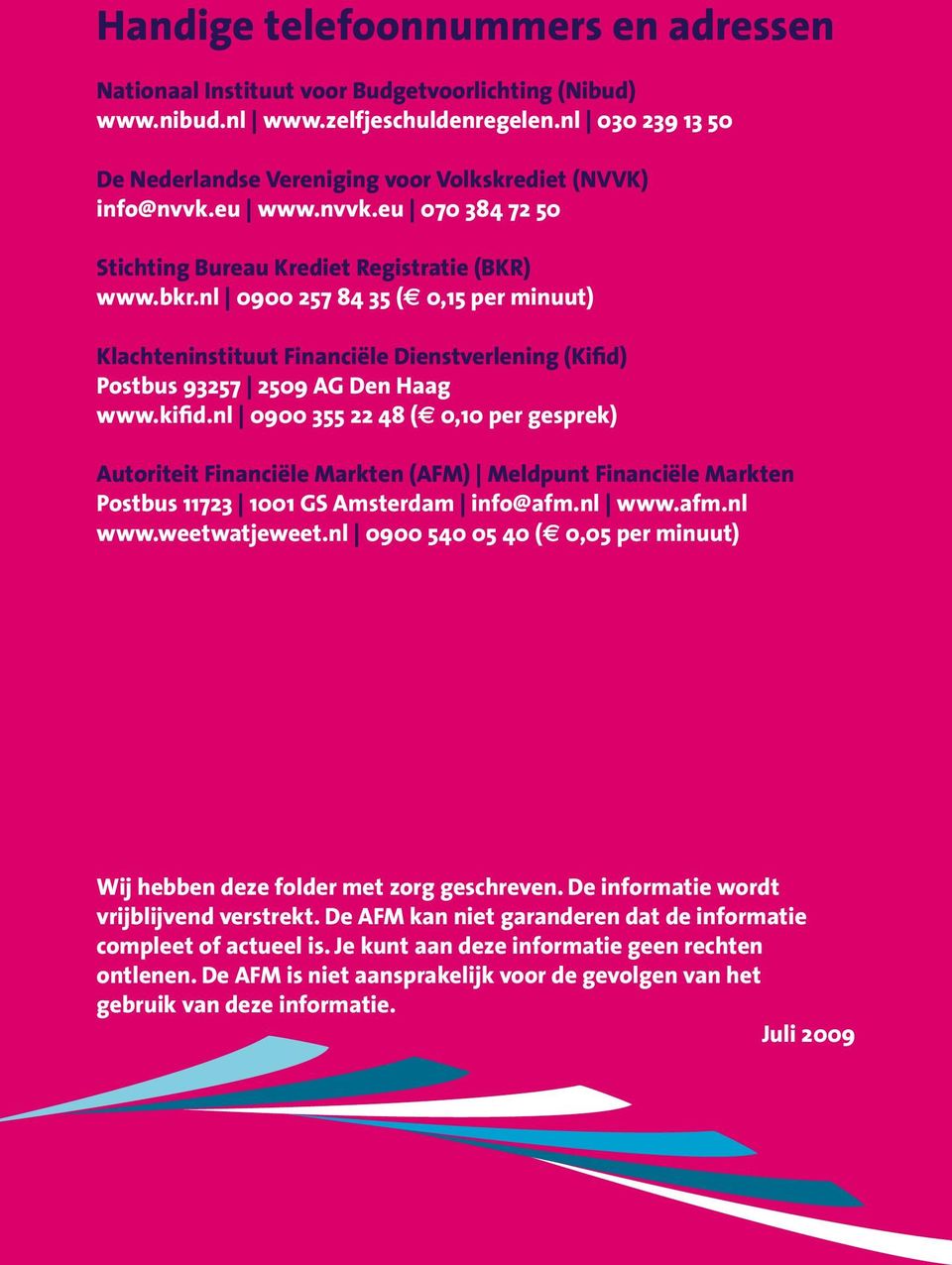 nl 0900 257 84 35 (e 0,15 per minuut) Klachteninstituut Financiële Dienstverlening (Kifid) Postbus 93257 2509 AG Den Haag www.kifid.