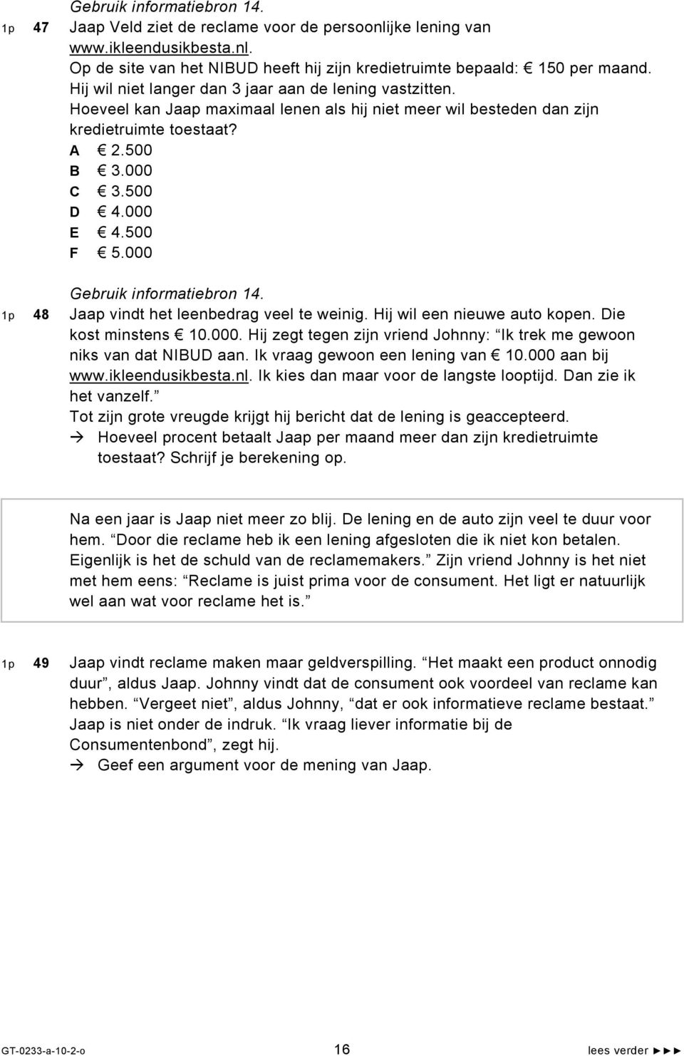 000 Gebruik informatiebron 14. 1p 48 Jaap vindt het leenbedrag veel te weinig. Hij wil een nieuwe auto kopen. Die kost minstens 10.000. Hij zegt tegen zijn vriend Johnny: Ik trek me gewoon niks van dat NIBUD aan.