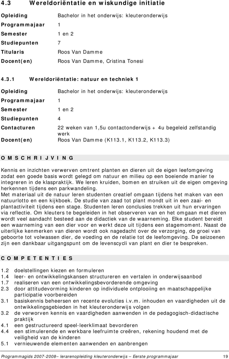 1 Wereldoriëntatie: natuur en techniek 1 Opleiding Bachelor in het onderwijs: kleuteronderwijs Programmajaar 1 Semester 1 en 2 Studiepunten 4 Contacturen 22 weken van 1,5u contactonderwijs + 4u