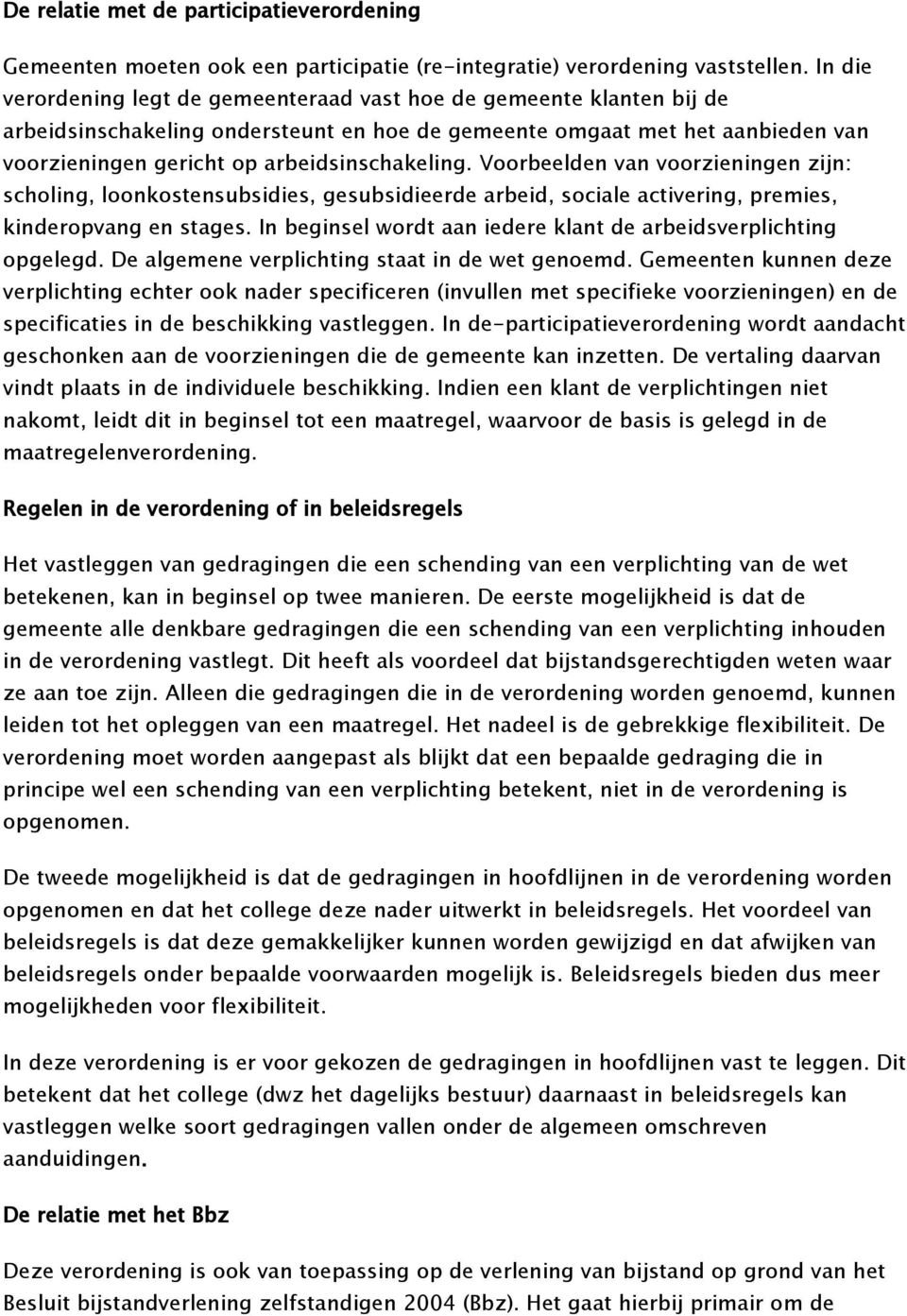 arbeidsinschakeling. Voorbeelden van voorzieningen zijn: scholing, loonkostensubsidies, gesubsidieerde arbeid, sociale activering, premies, kinderopvang en stages.