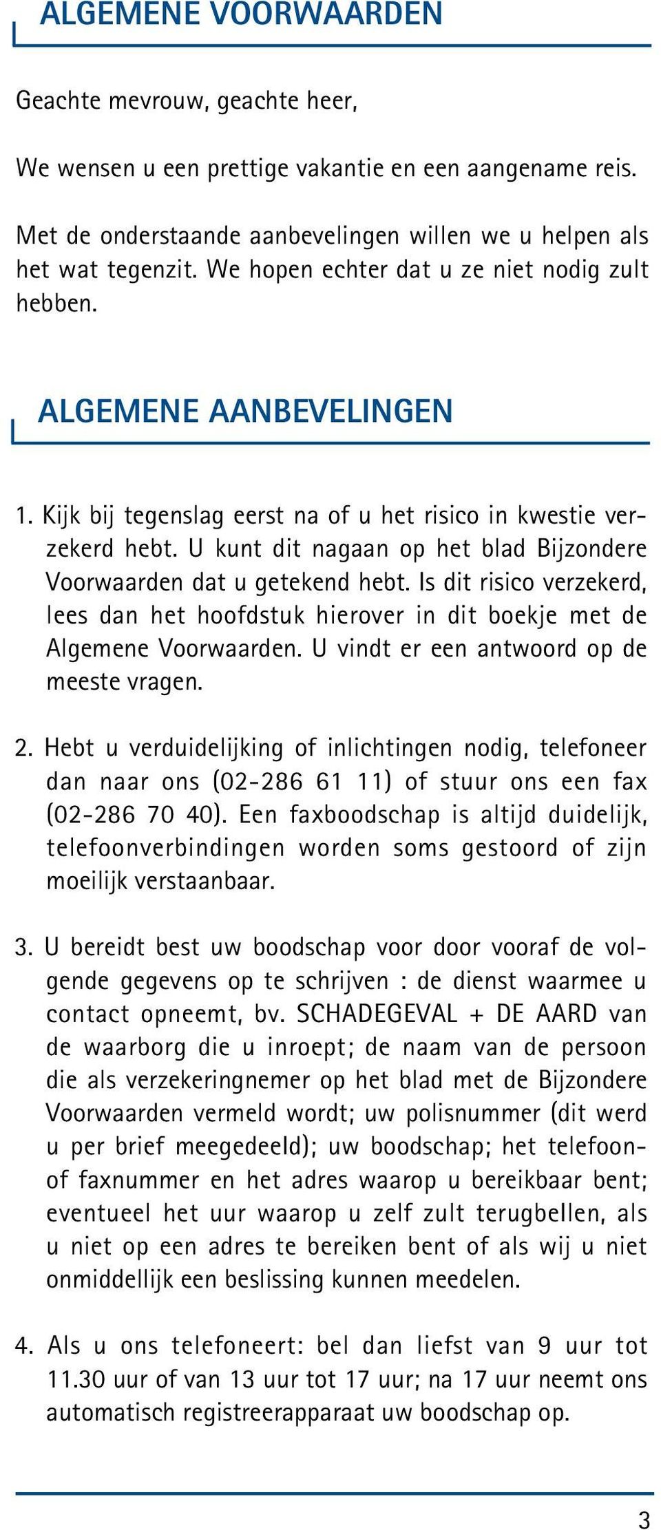 U kunt dit nagaan op het blad Bijzondere Voorwaarden dat u getekend hebt. Is dit risico verzekerd, lees dan het hoofdstuk hierover in dit boekje met de Algemene Voorwaarden.