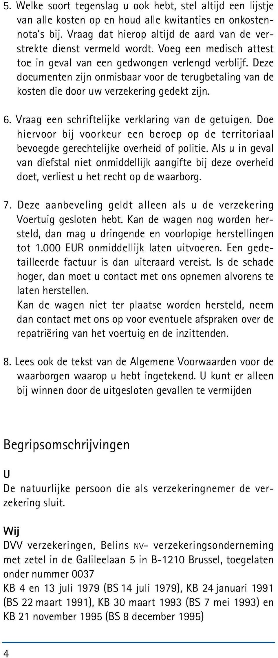 Deze documenten zijn onmisbaar voor de terugbetaling van de kosten die door uw verzekering gedekt zijn. 6. Vraag een schriftelijke verklaring van de getuigen.