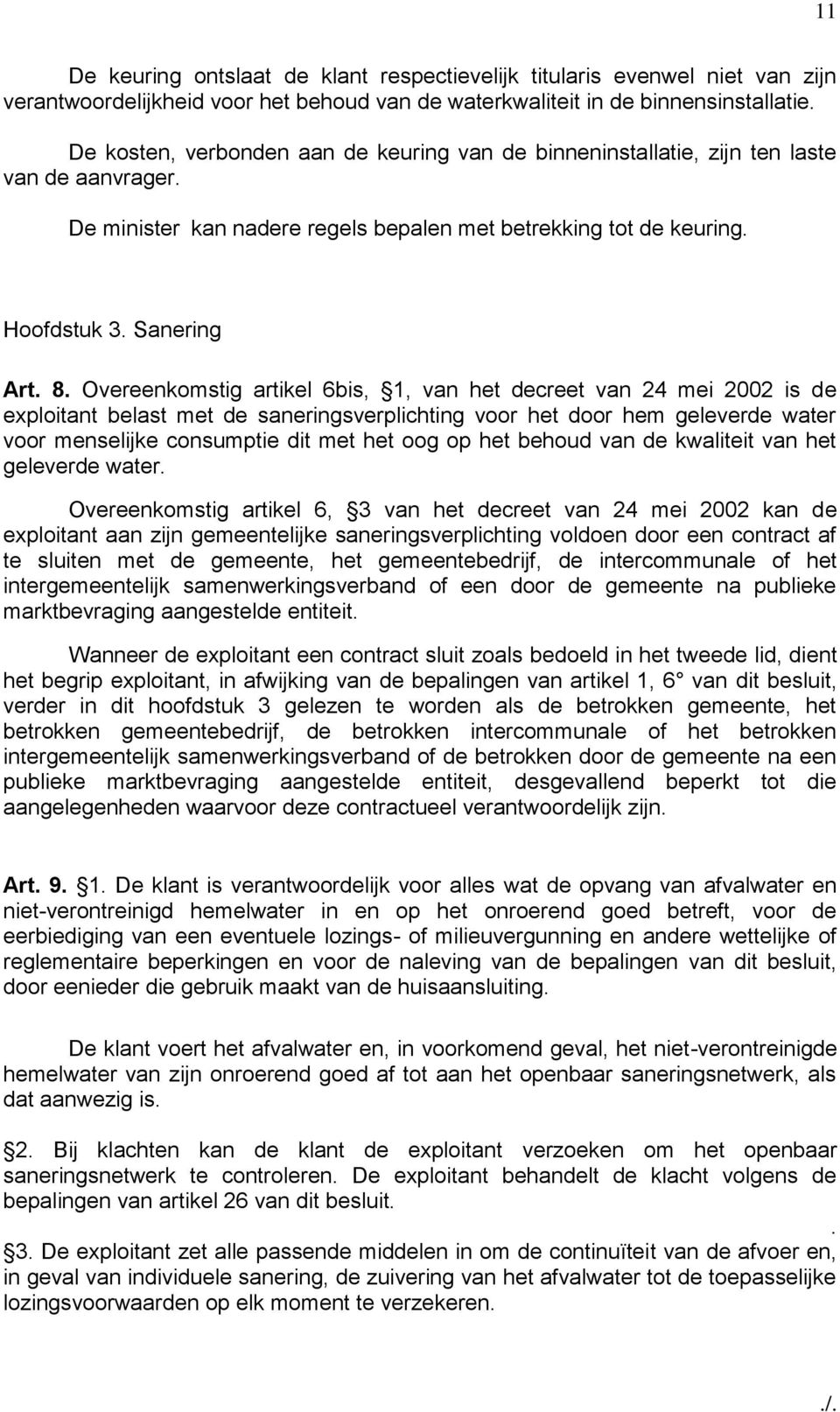 Overeenkomstig artikel 6bis, 1, van het decreet van 24 mei 2002 is de exploitant belast met de saneringsverplichting voor het door hem geleverde water voor menselijke consumptie dit met het oog op