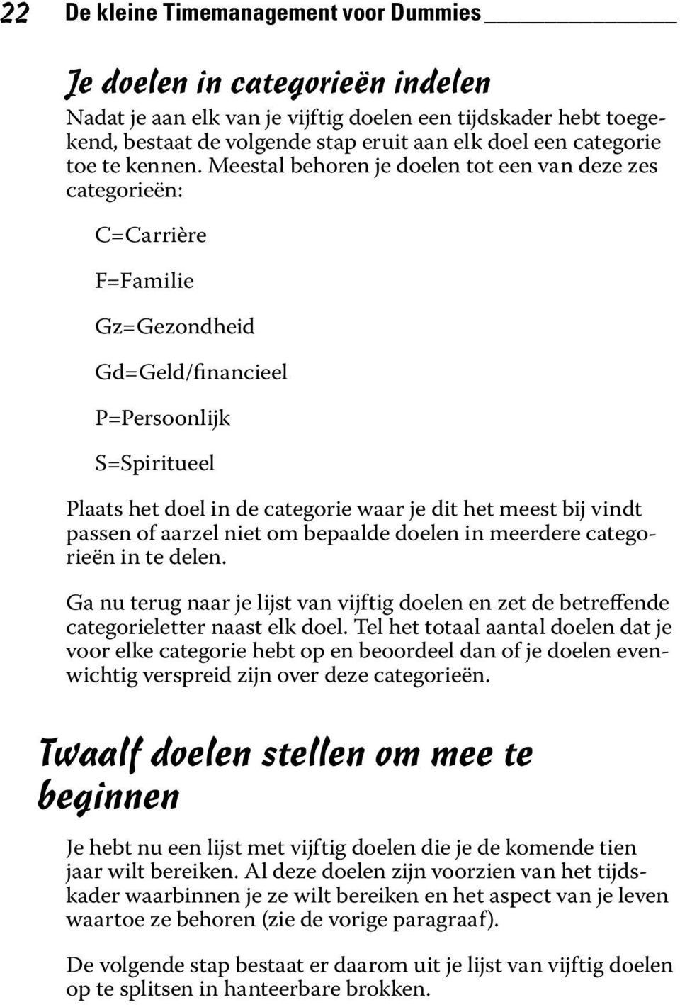 Meestal behoren je doelen tot een van deze zes categorieën: C=Carrière F=Familie Gz=Gezondheid Gd=Geld/financieel P=Persoonlijk S=Spiritueel Plaats het doel in de categorie waar je dit het meest bij