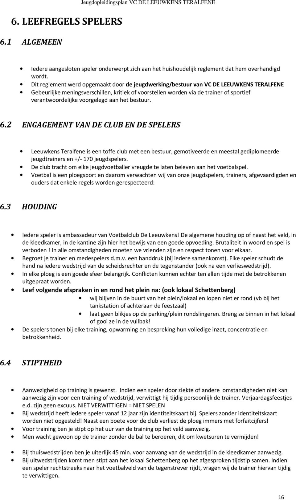 voorgelegd aan het bestuur. 6.2 ENGAGEMENT VAN DE CLUB EN DE SPELERS Leeuwkens Teralfene is een toffe club met een bestuur, gemotiveerde en meestal gediplomeerde jeugdtrainers en +/- 170 jeugdspelers.